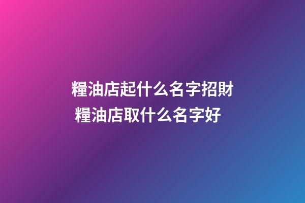 糧油店起什么名字招財 糧油店取什么名字好-第1張-店鋪起名-玄機派